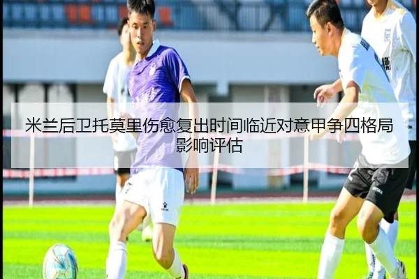 米兰后卫托莫里伤愈复出时间临近对意甲争四格局影响评估