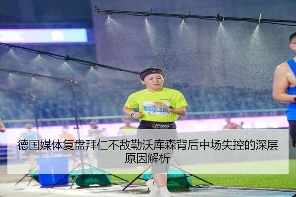 德国媒体复盘拜仁不敌勒沃库森背后中场失控的深层原因解析