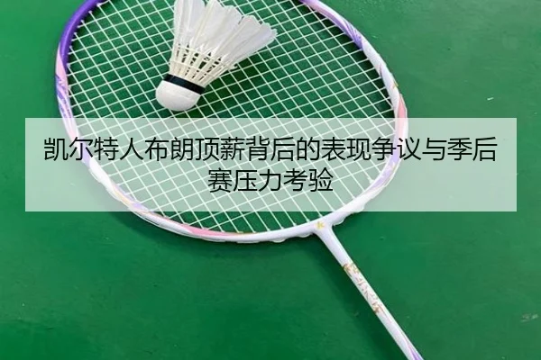 凯尔特人布朗顶薪背后的表现争议与季后赛压力考验