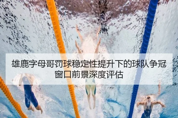 雄鹿字母哥罚球稳定性提升下的球队争冠窗口前景深度评估