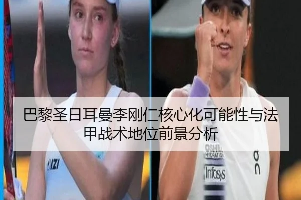 巴黎圣日耳曼李刚仁核心化可能性与法甲战术地位前景分析
