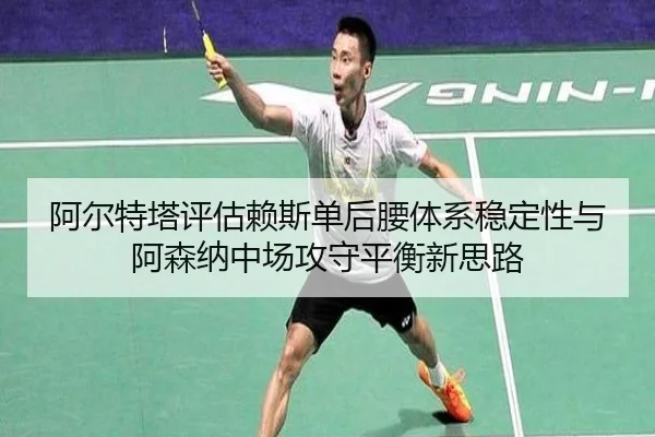 阿尔特塔评估赖斯单后腰体系稳定性与阿森纳中场攻守平衡新思路