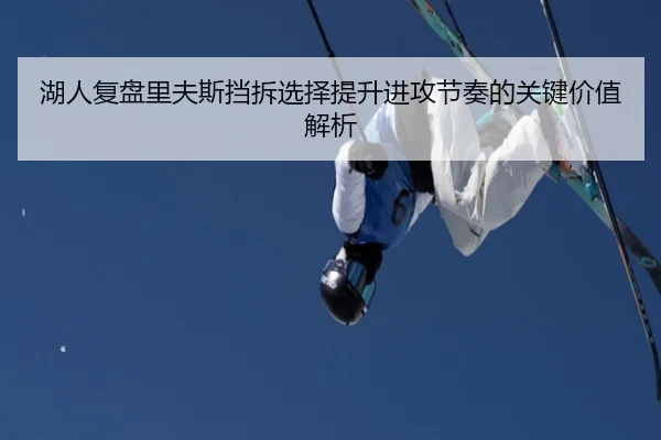 湖人复盘里夫斯挡拆选择提升进攻节奏的关键价值解析