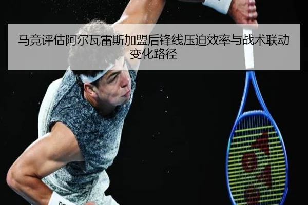 马竞评估阿尔瓦雷斯加盟后锋线压迫效率与战术联动变化路径