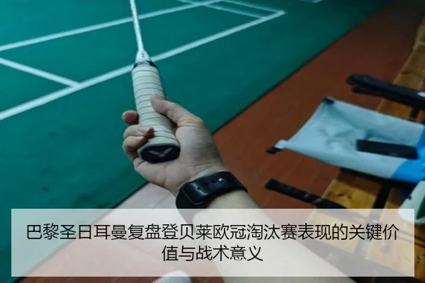 巴黎圣日耳曼复盘登贝莱欧冠淘汰赛表现的关键价值与战术意义