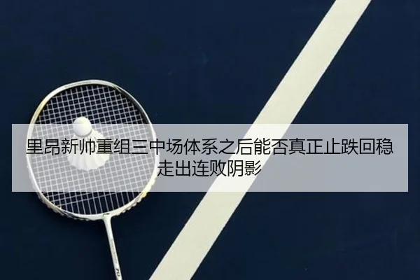 里昂新帅重组三中场体系之后能否真正止跌回稳走出连败阴影
