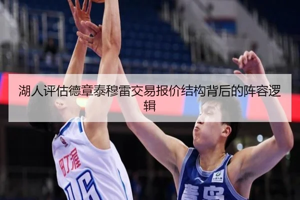 湖人评估德章泰穆雷交易报价结构背后的阵容逻辑