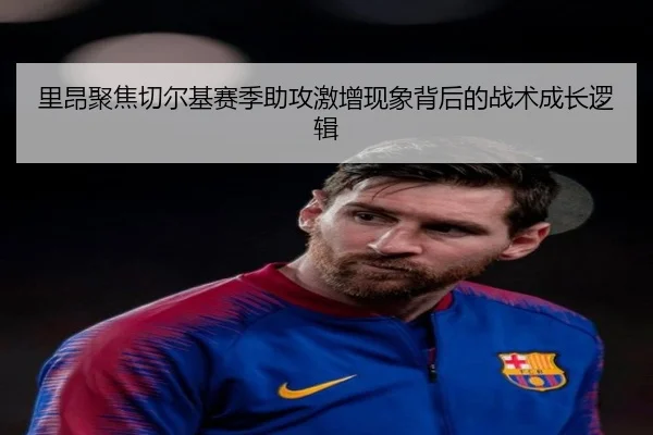 里昂聚焦切尔基赛季助攻激增现象背后的战术成长逻辑