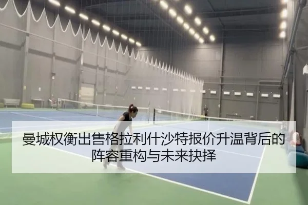 曼城权衡出售格拉利什沙特报价升温背后的阵容重构与未来抉择