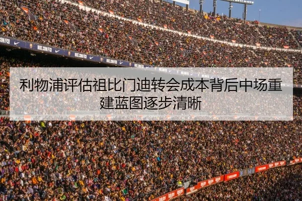 利物浦评估祖比门迪转会成本背后中场重建蓝图逐步清晰