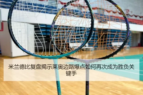 米兰德比复盘揭示莱奥边路爆点如何再次成为胜负关键手