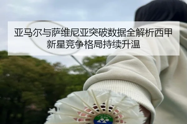 亚马尔与萨维尼亚突破数据全解析西甲新星竞争格局持续升温